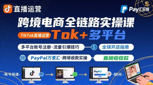 跨境电商线上课,TikTok 直播运营 + 多平台账号注册 + PayPal 万里汇实操教程——豪客资源创业项目网-豪客资源_豪客资源库
