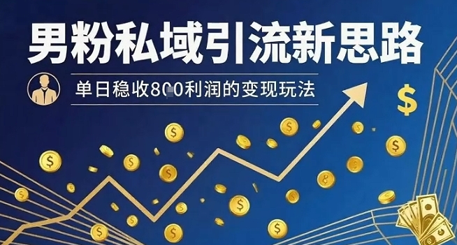 男粉私域引流新思路，单日稳收8张利润的变现玩法——豪客资源创业项目网-豪客资源_豪客资源库