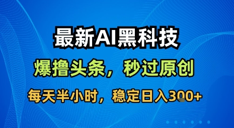 最新AI黑科技软件撸头条搬运,无需任何指令,秒过原创,每天半小时,稳定日入3张【揭秘】——豪客资源创业项目网-豪客资源_豪客资源库