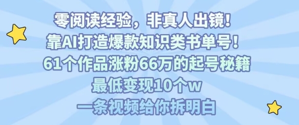 靠AI打造爆款知识类书单号，61个作品涨粉66w的起号秘籍，最低变现10个w，一条视频给你拆明白——豪客资源创业项目网-豪客资源_豪客资源库