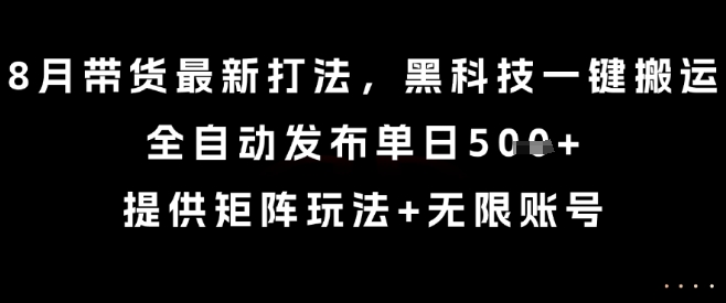 8月带货最新打法,黑科技一键搬运,全自动发布单日5张+,提供矩阵玩法+无限账号【揭秘】——豪客资源创业项目网-豪客资源_豪客资源库