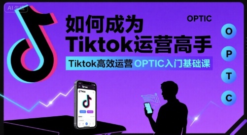 如何成为Tiktok运营高手，Tiktok高效运营OPTIC入门基础课——豪客资源创业项目网-豪客资源_豪客资源库