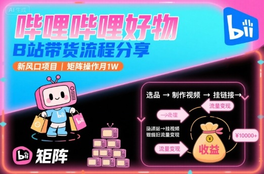 哔哩哔哩好物，B站带货流程分享，新风口项目，矩阵操作月1W——豪客资源创业项目网-豪客资源_豪客资源库