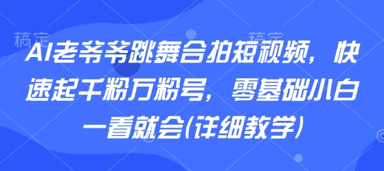 AI老爷爷跳舞合拍短视频,快速起千粉万粉号,零基础小白一看就会(详细教学)——豪客资源创业项目网-豪客资源_豪客资源库