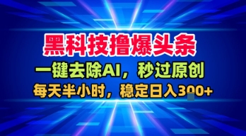 黑科技撸爆头条,一键去除AI,秒过原创,每天半小时,稳定日入3张+【揭秘】——豪客资源创业项目网-豪客资源_豪客资源库