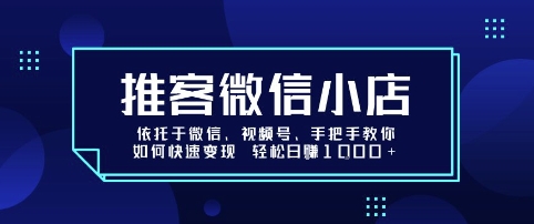 推客微信小店依托于微信、视频号，手把手教你如何快速变现 轻松日入1k+【揭秘】——豪客资源创业项目网-豪客资源_豪客资源库