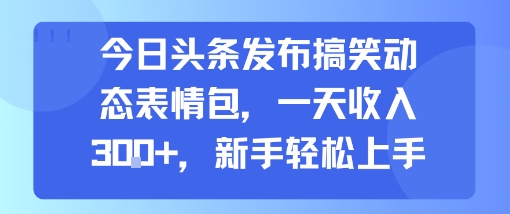 今日头条发布搞笑动态表情包,一天收入3张+,新手轻松上手——豪客资源创业项目网-豪客资源_豪客资源库