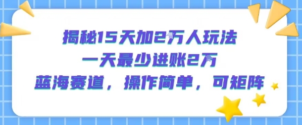 揭秘15天加2W人玩法，一天最少2万进账，蓝海赛道，操作简单，可矩阵——豪客资源创业项目网-豪客资源_豪客资源库
