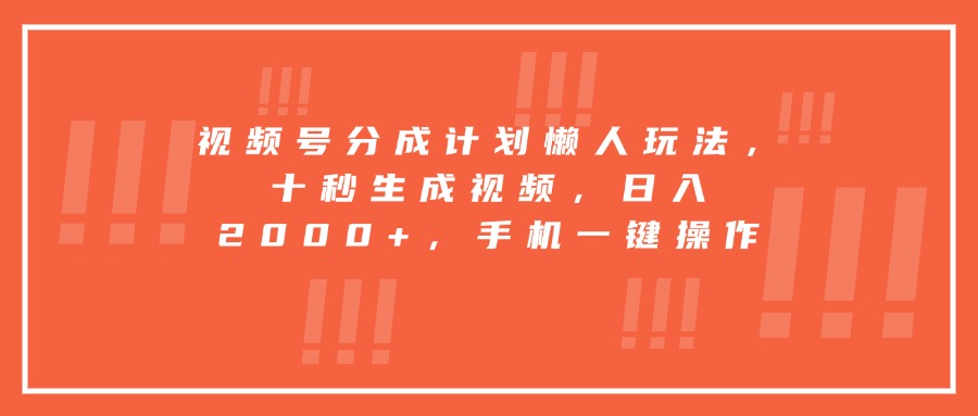 （15607期）视频号分成计划懒人玩法，十秒生成视频，日入2000+，手机一键操作_豪客资源创业项目网-豪客资源_豪客资源库