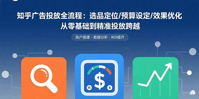 （15774期）知乎广告投放全流程：选品定位/预算设定/效果优化 从零基础到精准投放跨越_豪客资源创业项目网-豪客资源_豪客资源库