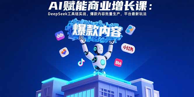 （15583期）AI赋能商业增长课：DeepSeek工具链实战，爆款内容批量生产，平台最新玩法_豪客资源创业项目网-豪客资源_豪客资源库