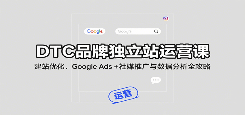 DTC品牌独立站运营课:建站优化、Google Ads + 社媒推广与数据分析全攻略_豪客资源创业网-豪客资源_豪客资源库