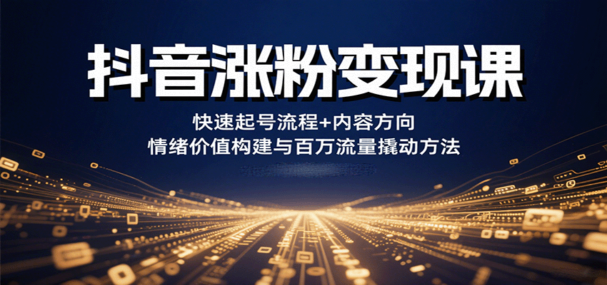 抖音涨粉变现课,快速起号流程+内容方向+情绪价值构建与百万流量撬动方法_豪客资源创业网-豪客资源_豪客资源库