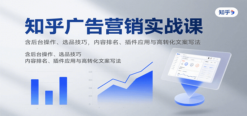 知乎广告营销实战课，含后台操作、选品技巧，内容排名、插件应用与高转化文案写法_豪客资源创业网-豪客资源_豪客资源库