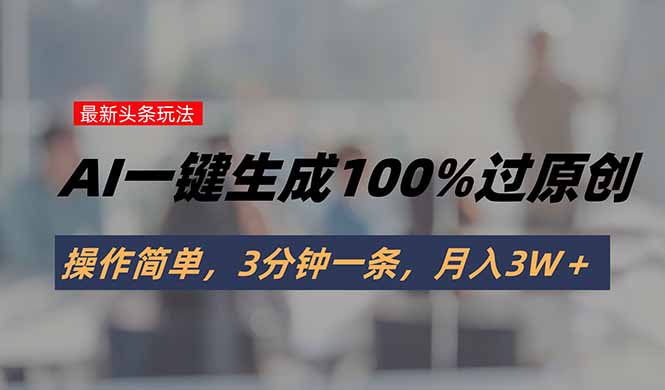 （15605期）头条最新玩法，AI一键生成100%过原创，操作简单，3分钟一条，月入3W＋_豪客资源创业项目网-豪客资源_豪客资源库
