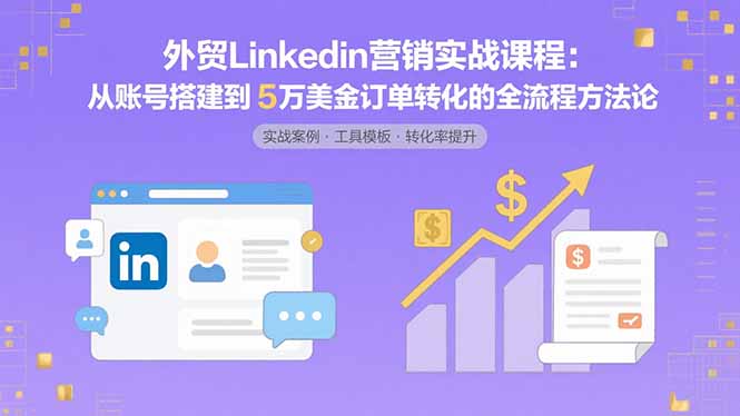 (15766期)外贸LinkedIn营销实战课程:从账号搭建到5万美金订单转化的全流程方法论_豪客资源创业项目网-豪客资源_豪客资源库
