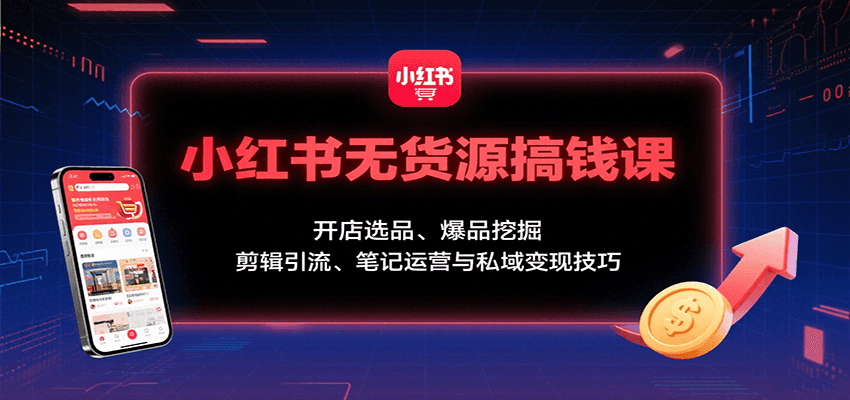 小红书无货源搞钱课：开店选品、爆品挖掘，剪辑引流、笔记运营与私域变现技巧_豪客资源创业网-豪客资源_豪客资源库