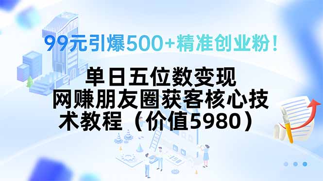（15642期）99元引爆500+精准创业粉！单日五位数变现，网赚朋友圈获客核心技术教程…_豪客资源创业项目网-豪客资源_豪客资源库