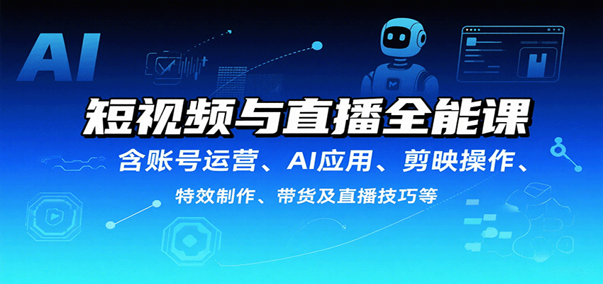 短视频与直播全能课，含账号运营、AI应用、剪映操作、特效制作、带货及直播技巧等_豪客资源创业网-豪客资源_豪客资源库