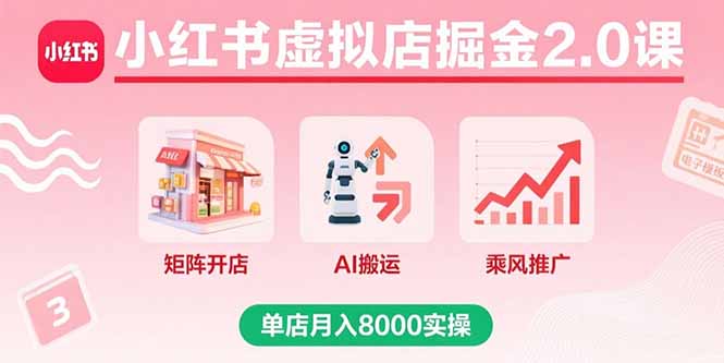 （15929期）小红书虚拟店掘金2.0课，矩阵开店+AI搬运+乘风推广，单店月入8000实操_豪客资源创业项目网-豪客资源_豪客资源库