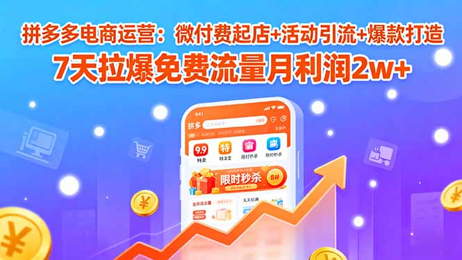 (15960期)拼多多电商运营:微付费起店+活动引流+爆款打造 7天拉爆免费流量月利润2w+_豪客资源创业项目网-豪客资源_豪客资源库