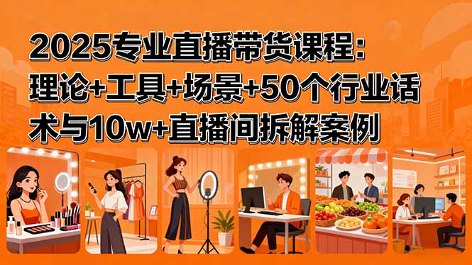 （15988期）2025专业直播带货课程：理论+工具+场景+50个行业话术与10w+直播间拆解案例_豪客资源创业项目网-豪客资源_豪客资源库