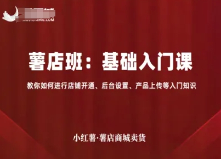 小红薯薯店商城卖货，基础入门课，教你如何进行店铺开通、后台设置、产品上传等入门知识——豪客资源创业项目网-豪客资源_豪客资源库