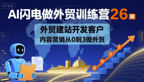 AI闪电做外贸训练营26期,外贸建站开发客户内容营销从0到3做外贸——豪客资源创业项目网-豪客资源_豪客资源库