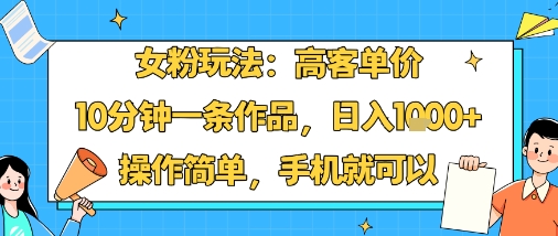 女粉玩法：高客单价，10分钟一条作品，日入1k+操作简单，手机就可以——豪客资源创业项目网-豪客资源_豪客资源库