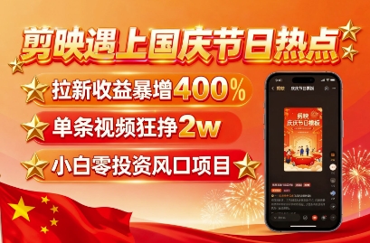 剪映遇上国庆热点，拉新收益暴增400%，单条视频狂挣2W+，无需剪辑基础，几分钟一条作品——豪客资源创业项目网-豪客资源_豪客资源库