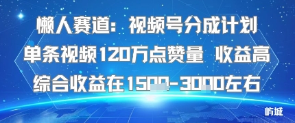 懒人赛道：视频号分成计划单条视频120W点赞量 收益高综合收益在1.5K左右——豪客资源创业项目网-豪客资源_豪客资源库