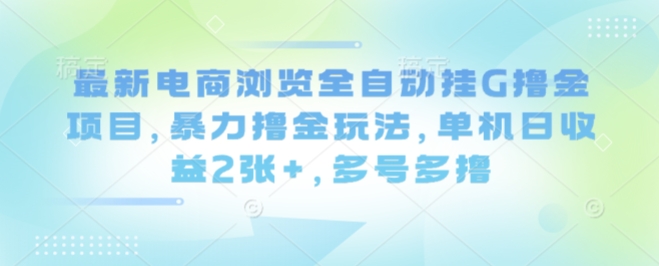 最新电商浏览全自动挂G撸金项目，暴力撸金玩法，单机日收益2张+，多号多撸【揭秘】——豪客资源创业项目网-豪客资源_豪客资源库