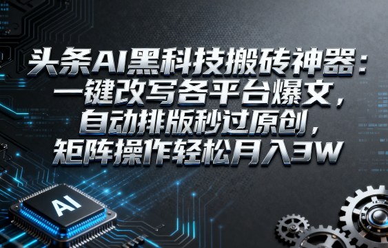 头条AI黑科技搬砖神器:一键改写各平台爆文,自动排版秒过原创,矩阵操作轻松月入3W【揭秘】——豪客资源创业项目网-豪客资源_豪客资源库