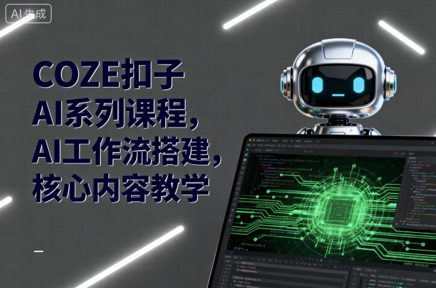 COZE扣子AI系列课程,AI工作流搭建,核心内容教学——豪客资源创业项目网-豪客资源_豪客资源库