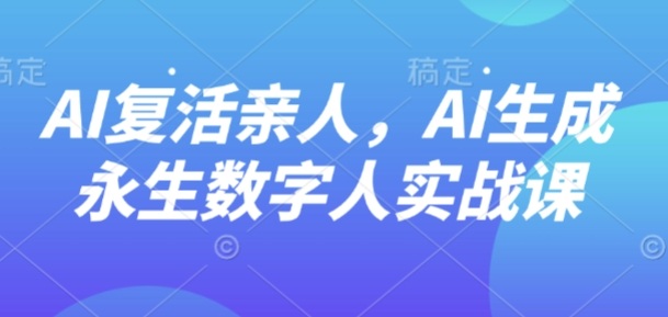 AI“复活”亲人，AI生成永生数字人实战课——豪客资源创业项目网-豪客资源_豪客资源库