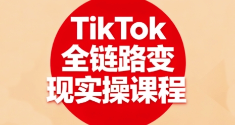 TikTok全链路变现实操课程,全方位助力学员掌握TK变现技能——豪客资源创业项目网-豪客资源_豪客资源库