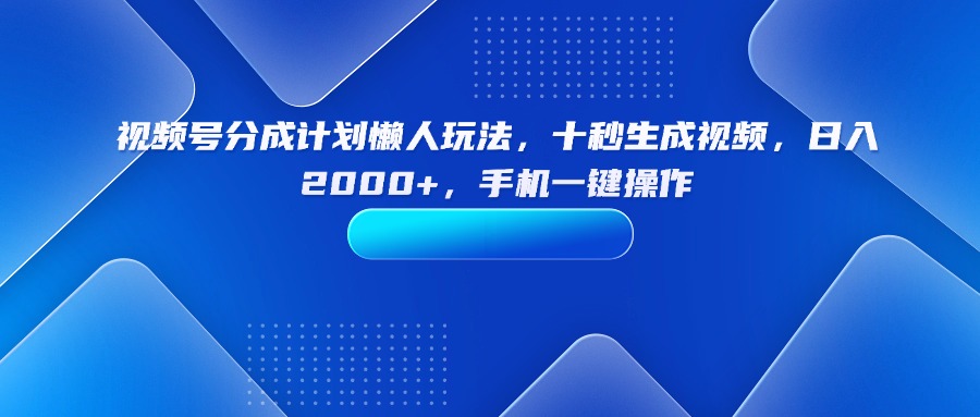 （15932期）视频号分成计划懒人玩法，十秒生成视频，日入2000+，手机一键操作_豪客资源创业项目网-豪客资源_豪客资源库