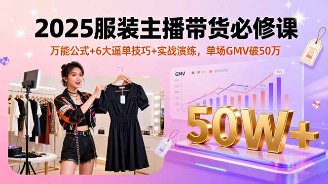 (16001期)2025服装主播带货必修课,万能公式+6大逼单技巧+实战演练,单场GMV破50万_豪客资源创业项目网-豪客资源_豪客资源库