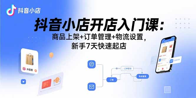 （15947期）抖音小店开店入门课：商品上架+订单管理+物流设置，新手7天快速起店_豪客资源创业项目网-豪客资源_豪客资源库