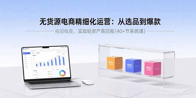 （15896期）无货源电商精细化运营：从选品到爆款，实现轻资产高回报(40+节系统课)_豪客资源创业项目网-豪客资源_豪客资源库