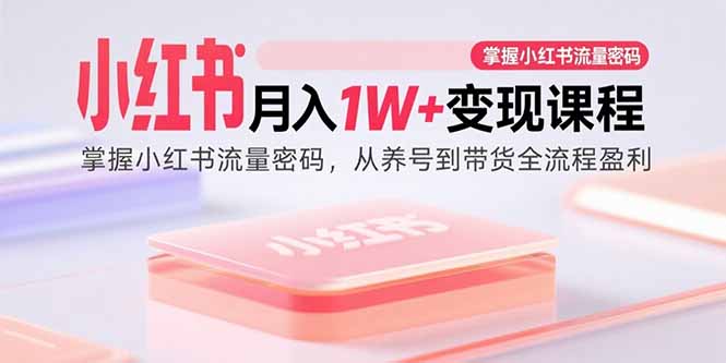 （15885期）小红书月入1W+变现课程：掌握小红书流量密码，从养号到带货全流程盈利_豪客资源创业项目网-豪客资源_豪客资源库