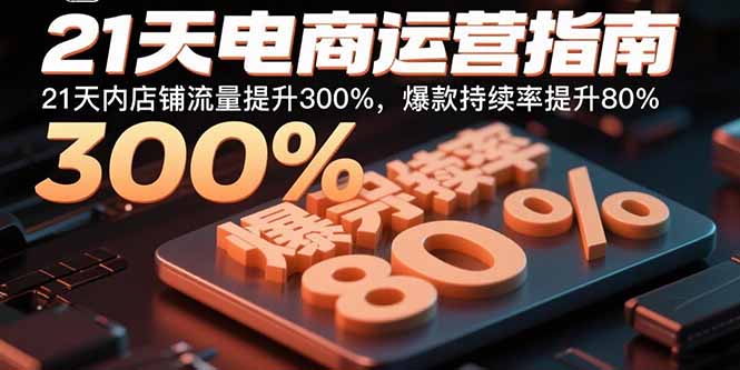 （15957期）21天电商运营指南：21天内店铺流量提升300%，爆款持续率提升80%_豪客资源创业项目网-豪客资源_豪客资源库