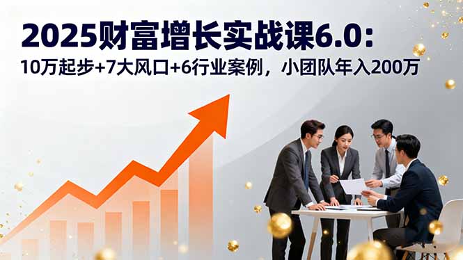 （16004期）2025财富增长实战课6.0：10万起步+7大风口+6行业案例，小团队年入200万_豪客资源创业项目网-豪客资源_豪客资源库