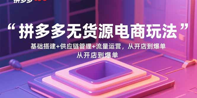 （15886期）拼多多无货源电商玩法：基础搭建+供应链管理+流量运营，从开店到爆单_豪客资源创业项目网-豪客资源_豪客资源库