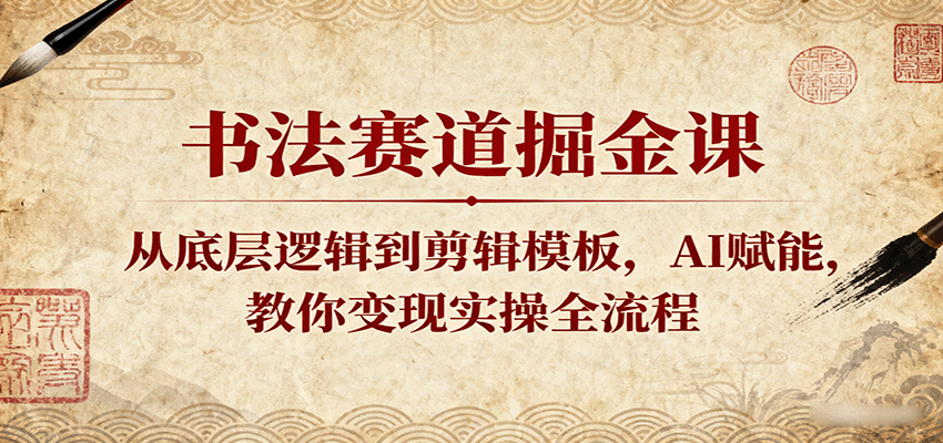 书法赛道掘金课：从底层逻辑到剪辑模板，AI赋能，教你变现实操全流程_豪客资源创业网-豪客资源_豪客资源库