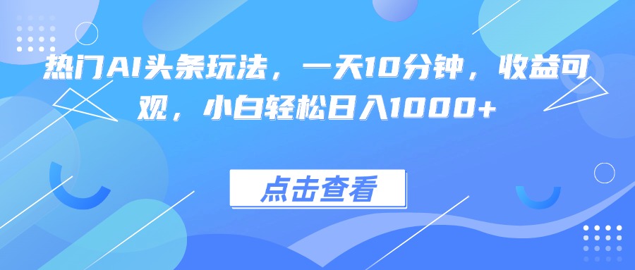 (15991期)热门AI头条玩法,一天10分钟,收益可观,小白轻松日入1000+_豪客资源创业项目网-豪客资源_豪客资源库