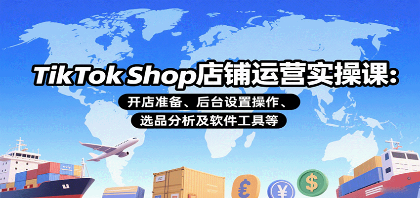 TikTok Shop店铺运营实操课：开店准备、后台设置操作、选品分析及软件工具等_豪客资源创业网-豪客资源_豪客资源库