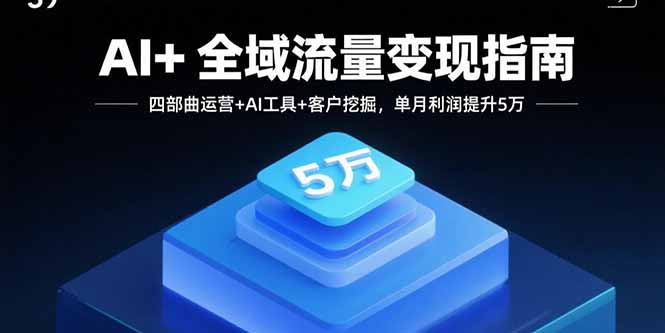 (15940期)AI+全域流量变现指南,四部曲运营+AI工具+客户挖掘,单月利润提升5万_豪客资源创业项目网-豪客资源_豪客资源库