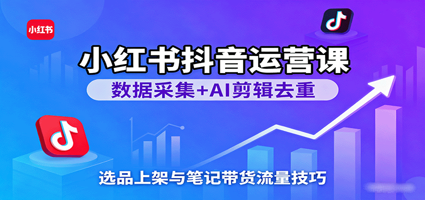 小红书抖音运营课:数据采集+AI剪辑去重,选品上架与笔记带货流量技巧_豪客资源创业网-豪客资源_豪客资源库