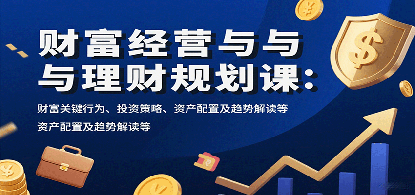 财富经营与理财规划课：财富关键行为、投资策略、资产配置及趋势解读等_豪客资源创业网-豪客资源_豪客资源库